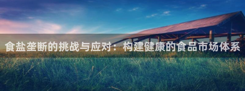 威九国际w98：食盐垄断的挑战与应对：构建健康的食品市场体系