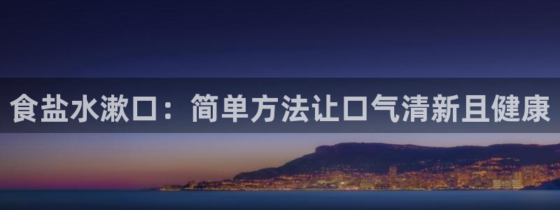 威九国际78m78下载：食盐水漱口：简单方法让口气清新且健康