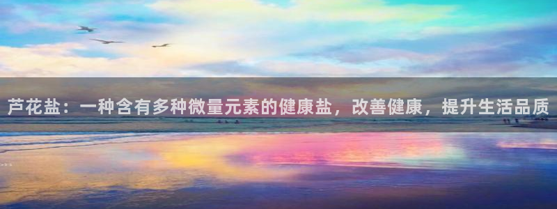 威九国际APP下载：芦花盐：一种含有多种微量元素的健康盐，改