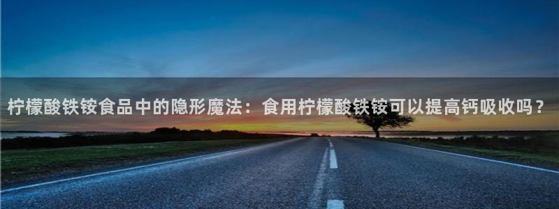 威九国际网站官网：柠檬酸铁铵食品中的隐形魔法：食用柠檬酸铁铵